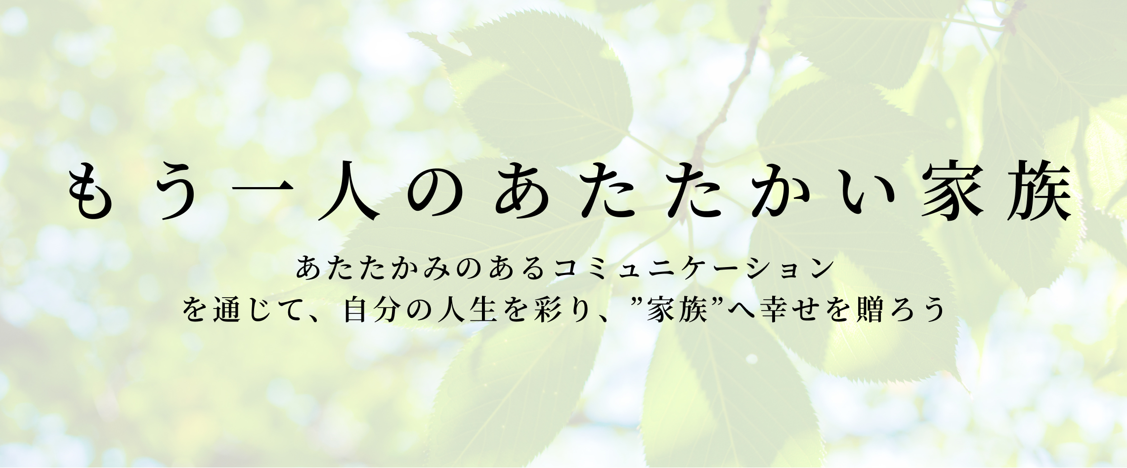 もう一人のあたたかい家族 あたたかみのあるコミュニケーション
 を通じて、自分の人生を彩り、”家族”へ幸せを贈ろう